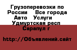 Грузоперевозки по России  - Все города Авто » Услуги   . Удмуртская респ.,Сарапул г.